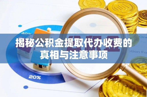 连南揭秘公积金提取代办收费的真相与注意事项