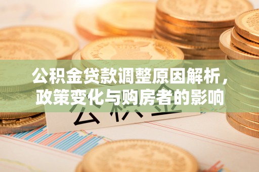 连南公积金贷款调整原因解析，政策变化与购房者的影响