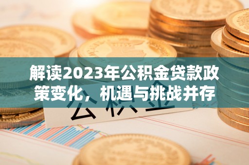 连南解读2023年公积金贷款政策变化，机遇与挑战并存