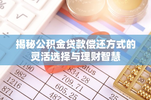 连南揭秘公积金贷款偿还方式的灵活选择与理财智慧