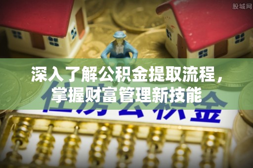 连南深入了解公积金提取流程，掌握财富管理新技能