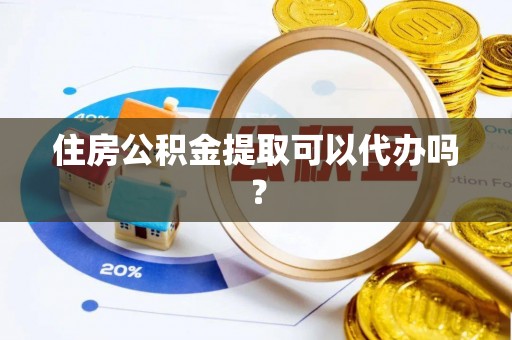 连南住房公积金提取可以代办吗？