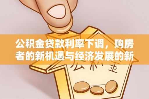 连南公积金贷款利率下调，购房者的新机遇与经济发展的新动力