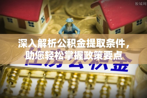 连南深入解析公积金提取条件，助您轻松掌握政策要点