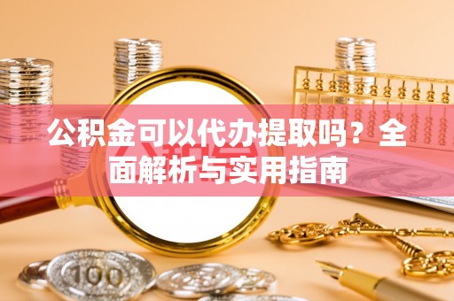 连南公积金可以代办提取吗？全面解析与实用指南