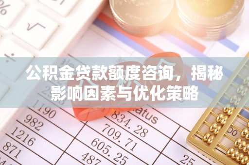 连南公积金贷款额度咨询，揭秘影响因素与优化策略