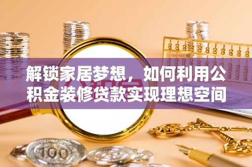 连南解锁家居梦想，如何利用公积金装修贷款实现理想空间