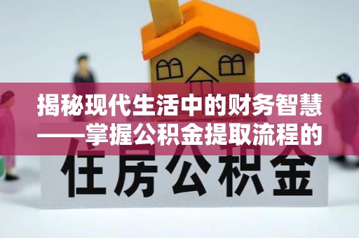 连南揭秘现代生活中的财务智慧——掌握公积金提取流程的关键步骤