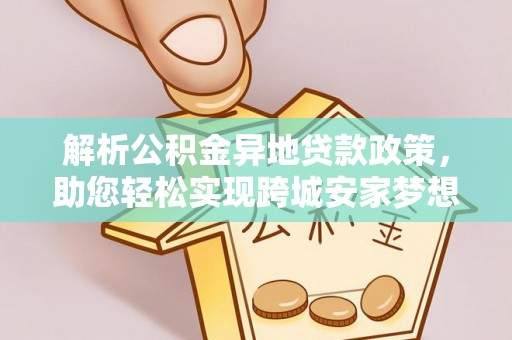 连南解析公积金异地贷款政策，助您轻松实现跨城安家梦想