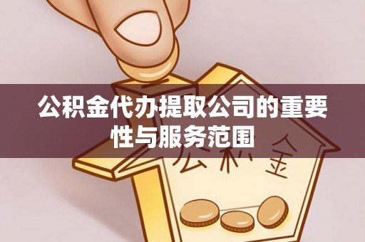 连南公积金代办提取公司的重要性与服务范围