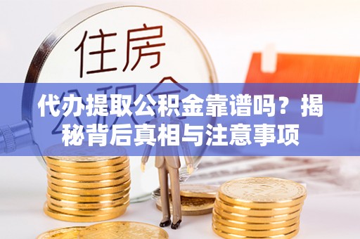 连南代办提取公积金靠谱吗？揭秘背后真相与注意事项