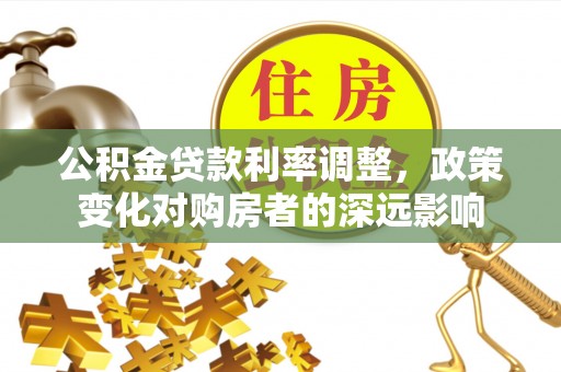 连南公积金贷款利率调整，政策变化对购房者的深远影响