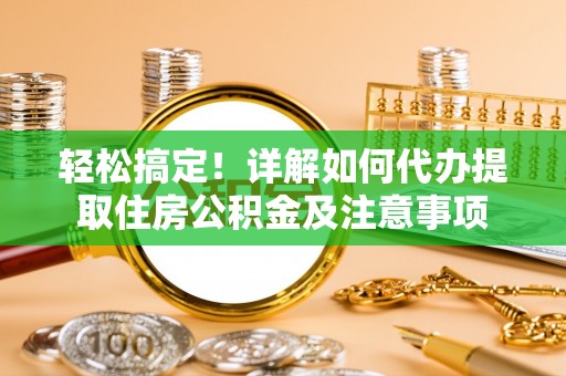 连南轻松搞定！详解如何代办提取住房公积金及注意事项