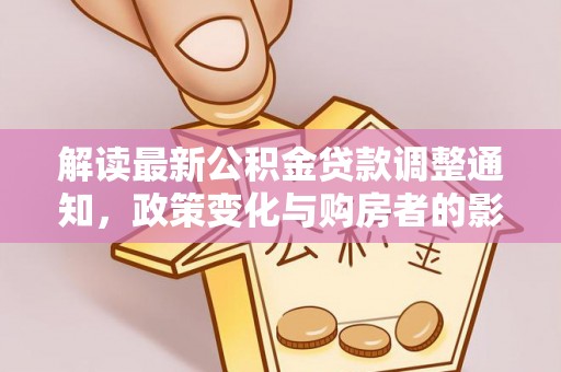 连南解读最新公积金贷款调整通知，政策变化与购房者的影响