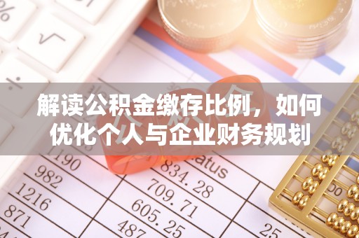 连南解读公积金缴存比例，如何优化个人与企业财务规划