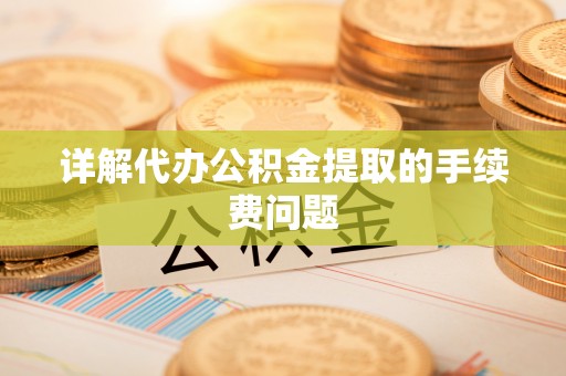 连南详解代办公积金提取的手续费问题