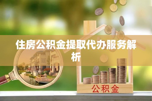 连南住房公积金提取代办服务解析