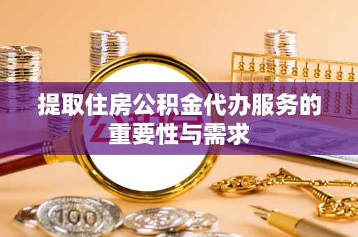 连南提取住房公积金代办服务的重要性与需求