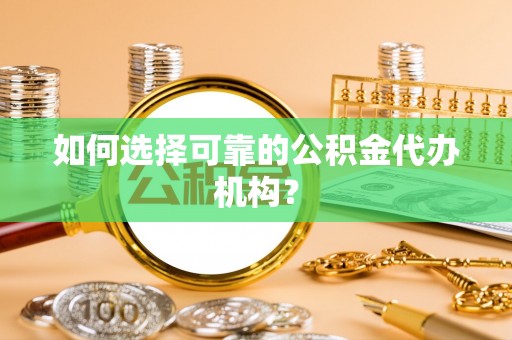 连南如何选择可靠的公积金代办机构？