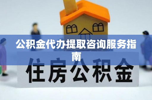 连南公积金代办提取咨询服务指南