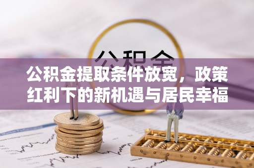 连南公积金提取条件放宽，政策红利下的新机遇与居民幸福感提升