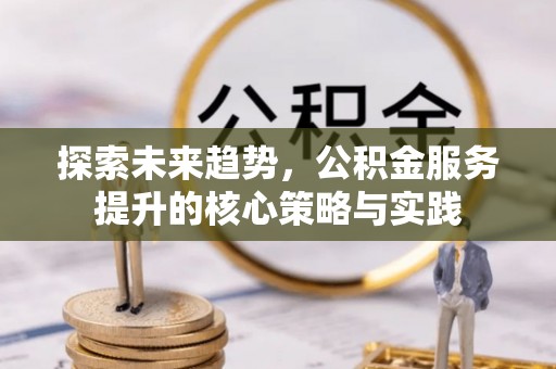 连南探索未来趋势，公积金服务提升的核心策略与实践