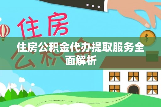 连南住房公积金代办提取服务全面解析