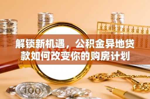 连南解锁新机遇，公积金异地贷款如何改变你的购房计划