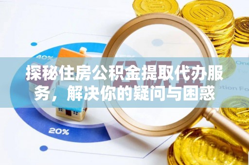 连南探秘住房公积金提取代办服务，解决你的疑问与困惑