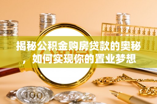 连南揭秘公积金购房贷款的奥秘，如何实现你的置业梦想