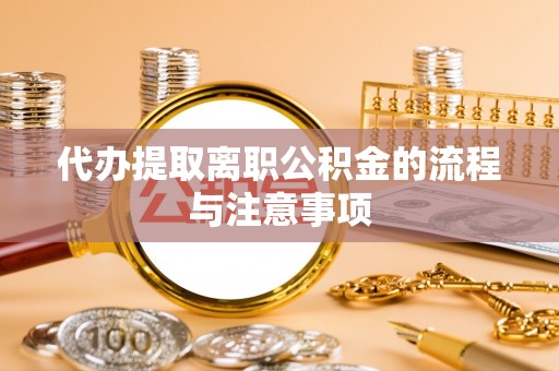 连南代办提取离职公积金的流程与注意事项