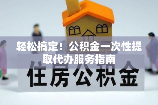 连南轻松搞定！公积金一次性提取代办服务指南