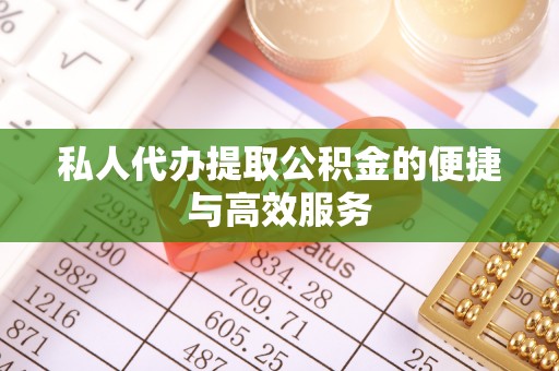 连南私人代办提取公积金的便捷与高效服务
