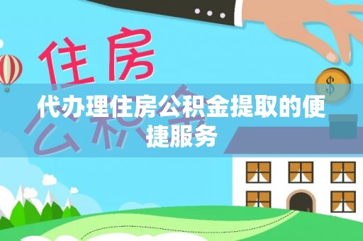 连南代办理住房公积金提取的便捷服务
