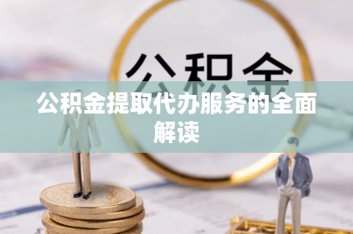 连南公积金提取代办服务的全面解读