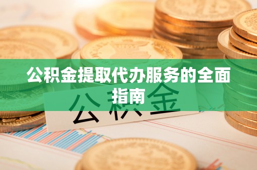 连南公积金提取代办服务的全面指南
