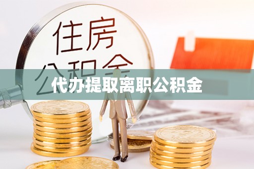 连南代办提取离职公积金