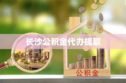 连南长沙公积金代办提取