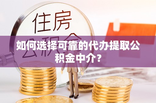连南如何选择可靠的代办提取公积金中介？