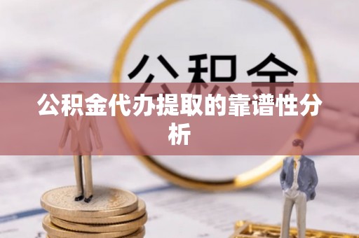连南公积金代办提取的靠谱性分析