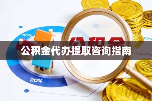 连南公积金代办提取咨询指南
