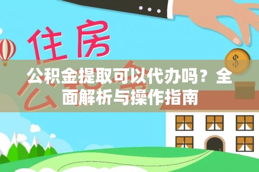 连南公积金提取可以代办吗？全面解析与操作指南