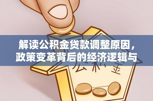 连南解读公积金贷款调整原因，政策变革背后的经济逻辑与民生影响