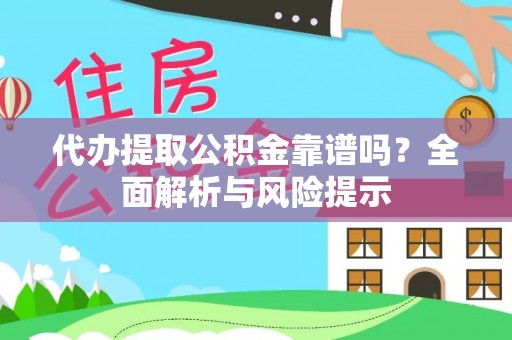 连南代办提取公积金靠谱吗？全面解析与风险提示